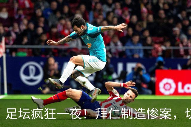 足坛疯狂一夜！拜仁制造惨案，切尔西爆冷溃败，摩纳哥绝杀登顶